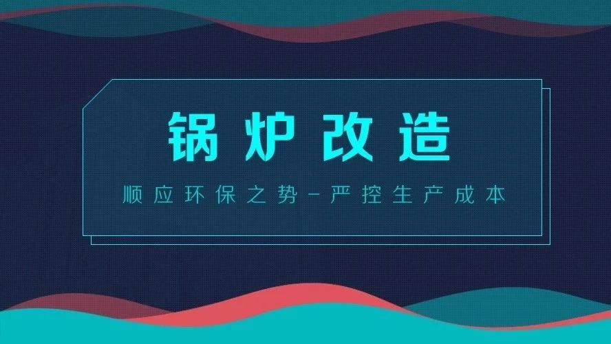鍋爐改造——順應(yīng)環(huán)保之勢，嚴控生產(chǎn)成本